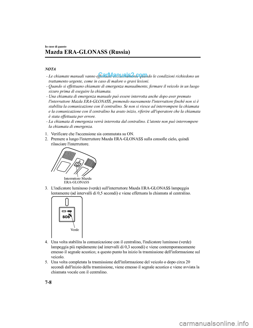 MAZDA MODEL CX-5 2017 Manuale del proprietario (in Italian) NOTA
•Le chiamate manuali vanno effettuate esclusivamente quando le condizioni richiedono un
trattamento urgente, come in caso di malore o gravi lesioni.
•Quando si effettuano chiamate di emergenz MAZDA MODEL CX-5 2017 Manuale del proprietario (in Italian) NOTA
•Le chiamate manuali vanno effettuate esclusivamente quando le condizioni richiedono un
trattamento urgente, come in caso di malore o gravi lesioni.
•Quando si effettuano chiamate di emergenz