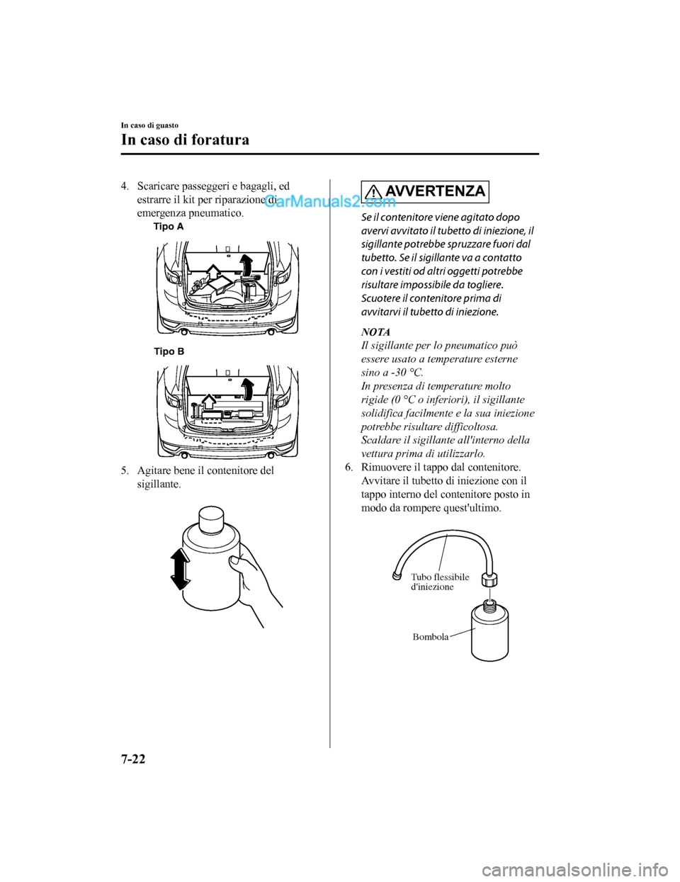 MAZDA MODEL CX-5 2017 Manuale del proprietario (in Italian) 4. Scaricare passeggeri e bagagli, edestrarre il kit per riparazione di
emergenza pneumatico.
Tipo A
Tipo B
5. Agitare bene il contenitore del sigillante.
AV V E R T E N Z A
Se il contenitore viene MAZDA MODEL CX-5 2017 Manuale del proprietario (in Italian) 4. Scaricare passeggeri e bagagli, edestrarre il kit per riparazione di
emergenza pneumatico.
Tipo A
Tipo B
5. Agitare bene il contenitore del sigillante.
AV V E R T E N Z A
Se il contenitore viene