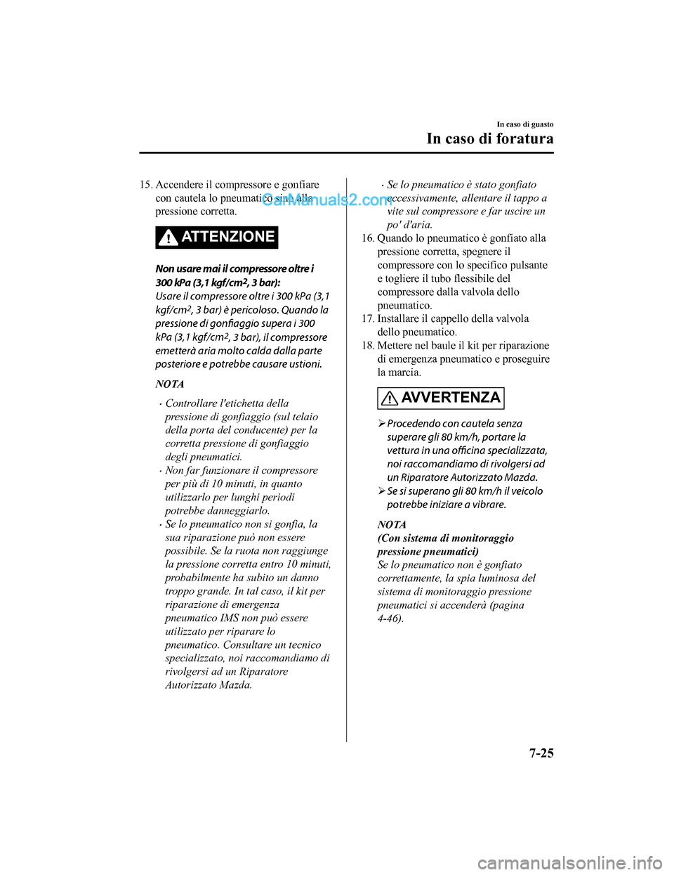 MAZDA MODEL CX-5 2017 Manuale del proprietario (in Italian) 15. Accendere il compressore e gonfiarecon cautela lo pneumatico sino alla
pressione corretta.
ATTENZIONE
Non usare mai il compressore oltre i
300 kPa (3,1 kgf/cm
2, 3 bar):
Usare il compressore oltre MAZDA MODEL CX-5 2017 Manuale del proprietario (in Italian) 15. Accendere il compressore e gonfiarecon cautela lo pneumatico sino alla
pressione corretta.
ATTENZIONE
Non usare mai il compressore oltre i
300 kPa (3,1 kgf/cm
2, 3 bar):
Usare il compressore oltre