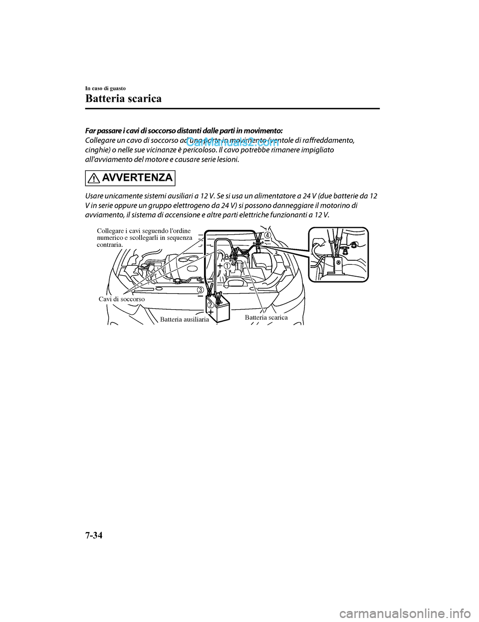 MAZDA MODEL CX-5 2017 Manuale del proprietario (in Italian) Far passare i cavi di soccorso distanti dalle parti in movimento:
Collegare un cavo di soccorso ad una parte in movimento (ventole di raffreddamento,
cinghie) o nelle sue vicinanze è pericoloso. Il c MAZDA MODEL CX-5 2017 Manuale del proprietario (in Italian) Far passare i cavi di soccorso distanti dalle parti in movimento:
Collegare un cavo di soccorso ad una parte in movimento (ventole di raffreddamento,
cinghie) o nelle sue vicinanze è pericoloso. Il c
