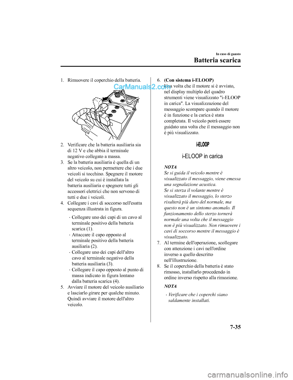 MAZDA MODEL CX-5 2017 Manuale del proprietario (in Italian) 1. Rimuovere il coperchio della batteria.
2. Verificare che la batteria ausiliaria siadi 12 V e che abbia il terminale
negativo collegato a massa.
3. Se la batteria ausiliaria è quella di un altro v MAZDA MODEL CX-5 2017 Manuale del proprietario (in Italian) 1. Rimuovere il coperchio della batteria.
2. Verificare che la batteria ausiliaria siadi 12 V e che abbia il terminale
negativo collegato a massa.
3. Se la batteria ausiliaria è quella di un altro v