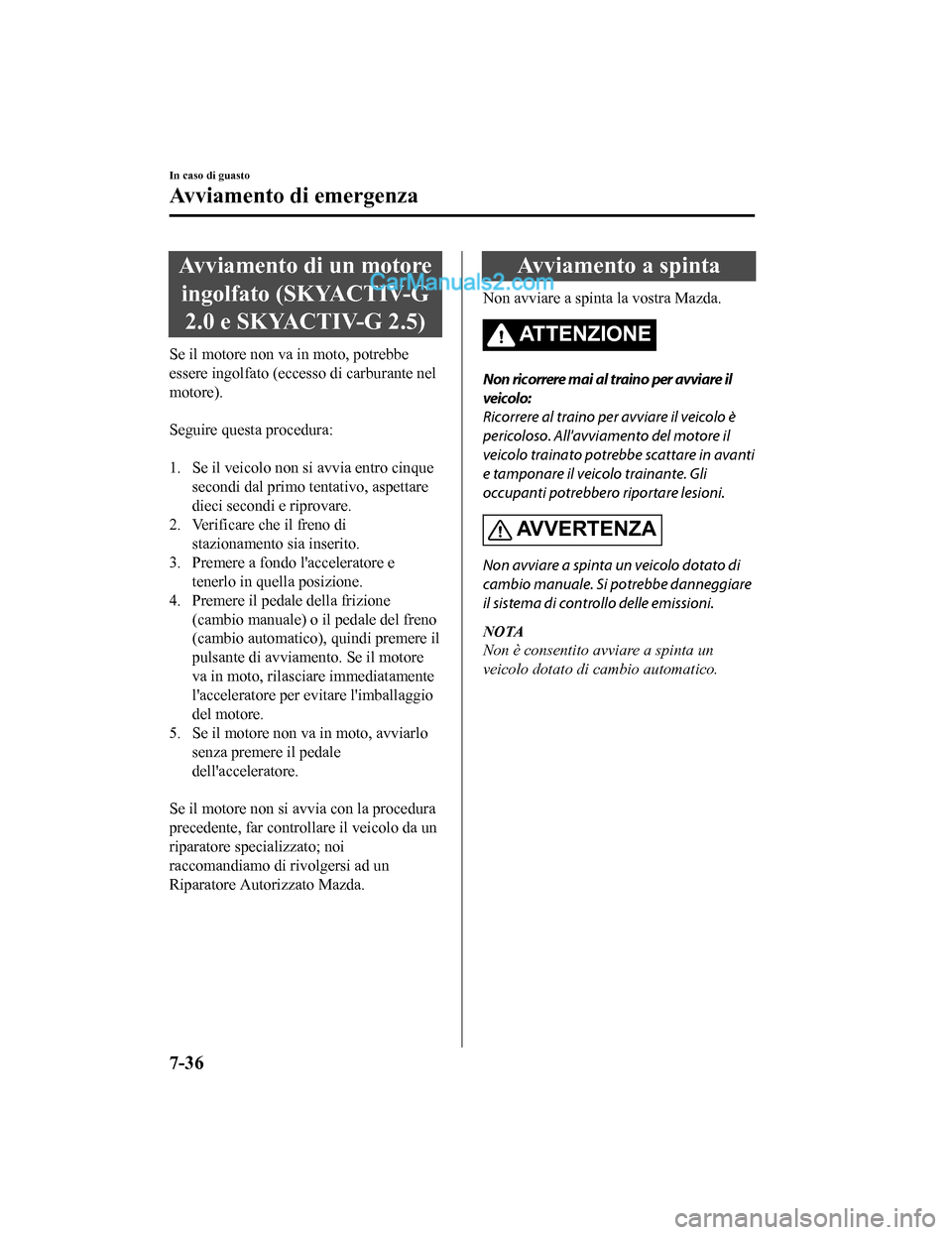 MAZDA MODEL CX-5 2017 Manuale del proprietario (in Italian) Avviamento di un motoreingolfato (SKYACTIV-G 2.0 e SKYACTIV-G 2.5)
Se il motore non va in moto, potrebbe
essere ingolfato (eccesso di carburante nel
motore).
Seguire questa procedura:
1. Se il vei MAZDA MODEL CX-5 2017 Manuale del proprietario (in Italian) Avviamento di un motoreingolfato (SKYACTIV-G 2.0 e SKYACTIV-G 2.5)
Se il motore non va in moto, potrebbe
essere ingolfato (eccesso di carburante nel
motore).
Seguire questa procedura:
1. Se il vei