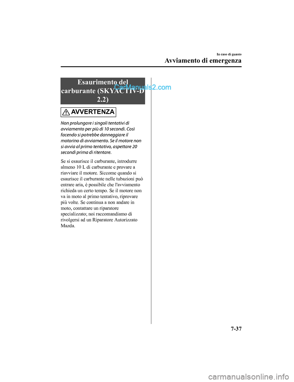 MAZDA MODEL CX-5 2017 Manuale del proprietario (in Italian) Esaurimento del
carburante (SKYACTIV-D 2.2)
AV V E R T E N Z A
Non prolungare i singoli tentativi di
avviamento per più di 10 secondi. Così
facendo si potrebbe danneggiare il
motorino di avviamento. MAZDA MODEL CX-5 2017 Manuale del proprietario (in Italian) Esaurimento del
carburante (SKYACTIV-D 2.2)
AV V E R T E N Z A
Non prolungare i singoli tentativi di
avviamento per più di 10 secondi. Così
facendo si potrebbe danneggiare il
motorino di avviamento.