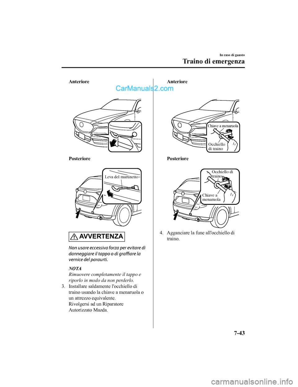 MAZDA MODEL CX-5 2017 Manuale del proprietario (in Italian) Anteriore
Posteriore
Leva del martinetto
AVVERTENZA
Non usare eccessiva forza per evitare di
danneggiare il tappo o di graffiare la
vernice del paraurti.
NOTA
Rimuovere completamente il tappo e
ri MAZDA MODEL CX-5 2017 Manuale del proprietario (in Italian) Anteriore
Posteriore
Leva del martinetto
AVVERTENZA
Non usare eccessiva forza per evitare di
danneggiare il tappo o di graffiare la
vernice del paraurti.
NOTA
Rimuovere completamente il tappo e
ri