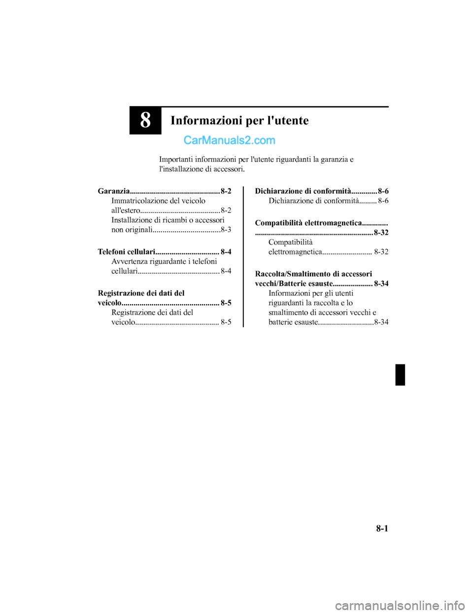 MAZDA MODEL CX-5 2017 Manuale del proprietario (in Italian) 8Informazioni per lutente
Importanti informazioni per lutente riguardanti la garanzia e
linstallazione di accessori.
Garanzia............................................. 8-2 Immatricolazione del v MAZDA MODEL CX-5 2017 Manuale del proprietario (in Italian) 8Informazioni per lutente
Importanti informazioni per lutente riguardanti la garanzia e
linstallazione di accessori.
Garanzia............................................. 8-2 Immatricolazione del v