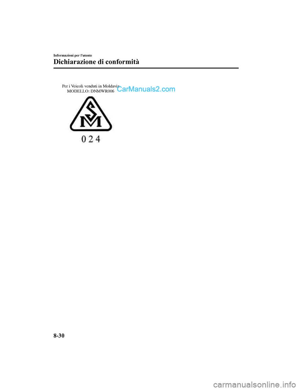 MAZDA MODEL CX-5 2017 Manuale del proprietario (in Italian) Per i Veicoli venduti in Moldavia MODELLO: DNMWR006
Informazioni per lutente
Dichiarazione di conformità
8-30
2017-7-17 13:21:27 Form No. CX-5 8FY4-EE-17E-IT+L_Edition1.pdf MAZDA MODEL CX-5 2017 Manuale del proprietario (in Italian) Per i Veicoli venduti in Moldavia MODELLO: DNMWR006
Informazioni per lutente
Dichiarazione di conformità
8-30
2017-7-17 13:21:27 Form No. CX-5 8FY4-EE-17E-IT+L_Edition1.pdf