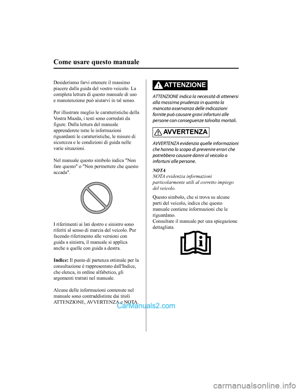 MAZDA MODEL CX-5 2017 Manuale del proprietario (in Italian) Desideriamo farvi ottenere il massimo
piacere dalla guida del vostro veicolo. La
completa lettura di questo manuale di uso
e manutenzione può aiutarvi in tal senso.
Per illustrare meglio le caratte MAZDA MODEL CX-5 2017 Manuale del proprietario (in Italian) Desideriamo farvi ottenere il massimo
piacere dalla guida del vostro veicolo. La
completa lettura di questo manuale di uso
e manutenzione può aiutarvi in tal senso.
Per illustrare meglio le caratte