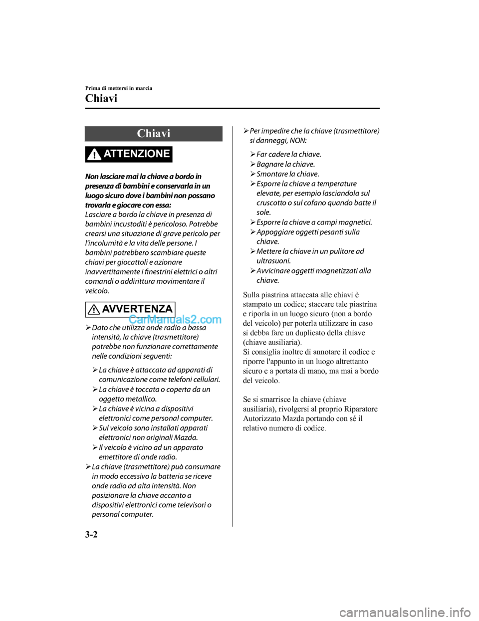 MAZDA MODEL CX-5 2017 Manuale del proprietario (in Italian) Chiavi
AT T E N Z I O N E
Non lasciare mai la chiave a bordo in
presenza di bambini e conservarla in un
luogo sicuro dove i bambini non possano
trovarla e giocare con essa:
Lasciare a bordo la chiave MAZDA MODEL CX-5 2017 Manuale del proprietario (in Italian) Chiavi
AT T E N Z I O N E
Non lasciare mai la chiave a bordo in
presenza di bambini e conservarla in un
luogo sicuro dove i bambini non possano
trovarla e giocare con essa:
Lasciare a bordo la chiave
