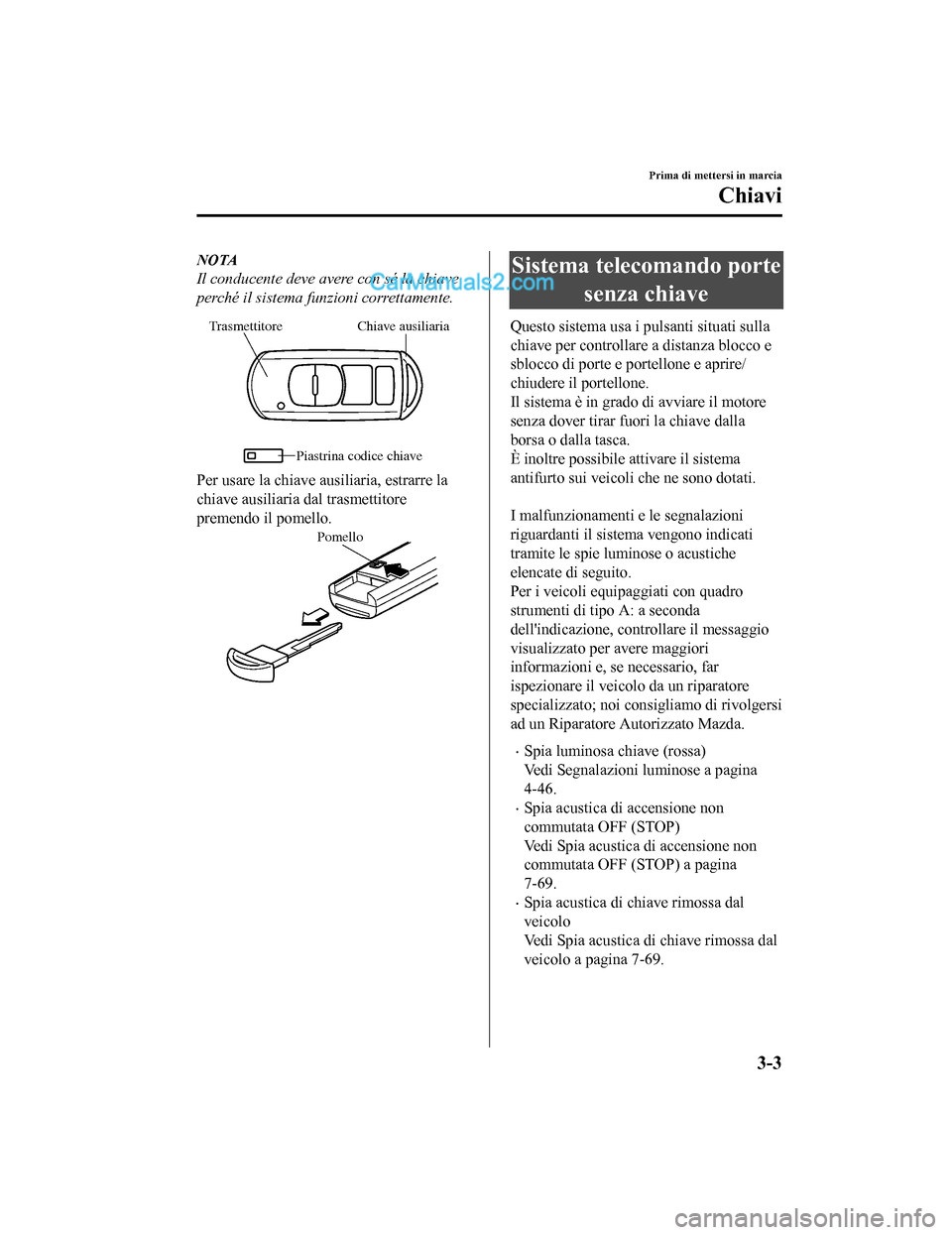 MAZDA MODEL CX-5 2017 Manuale del proprietario (in Italian) NOTA
Il conducente deve avere con sé la chiave
perché il sistema funzioni correttamente.
Chiave ausiliaria
Trasmettitore
Piastrina codice chiave
Per usare la chiave ausiliaria, estrarre la
chiave au MAZDA MODEL CX-5 2017 Manuale del proprietario (in Italian) NOTA
Il conducente deve avere con sé la chiave
perché il sistema funzioni correttamente.
Chiave ausiliaria
Trasmettitore
Piastrina codice chiave
Per usare la chiave ausiliaria, estrarre la
chiave au