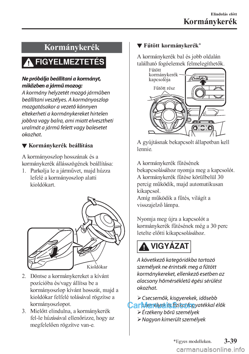 MAZDA MODEL CX-5 2017 Kezelési útmutató (in Hungarian) Kormánykerék
FIGYELMEZTETÉS
Ne próbálja beállítani a kormányt,
miközben a jármű mozog:
A kormány helyzetét mozgó járműben
beállítani veszélyes. A kormányoszlop
mozgatásakor a veze MAZDA MODEL CX-5 2017 Kezelési útmutató (in Hungarian) Kormánykerék
FIGYELMEZTETÉS
Ne próbálja beállítani a kormányt,
miközben a jármű mozog:
A kormány helyzetét mozgó járműben
beállítani veszélyes. A kormányoszlop
mozgatásakor a veze