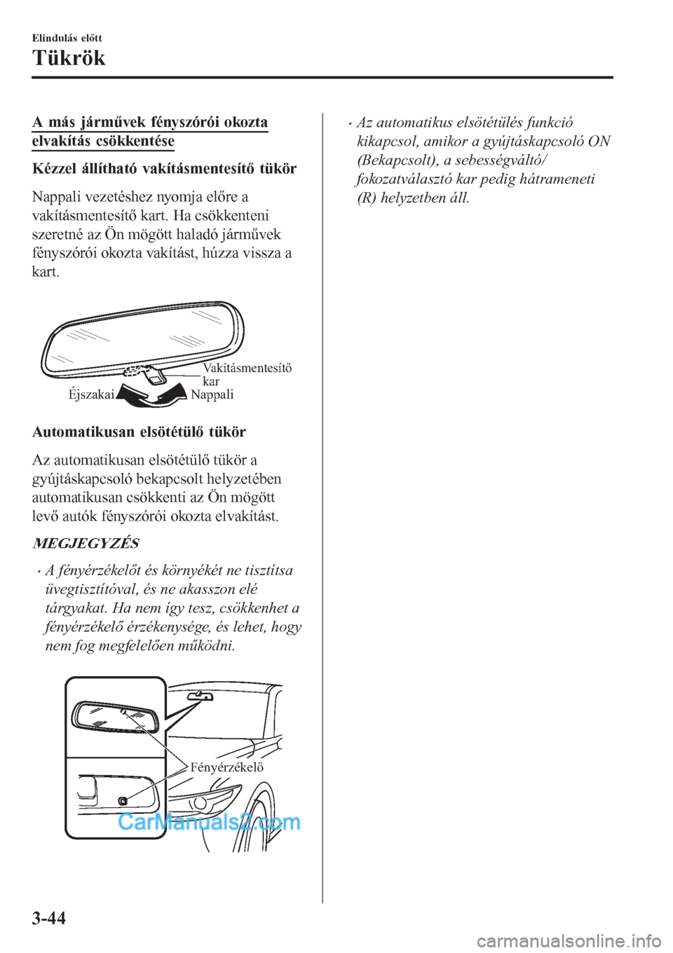 MAZDA MODEL CX-5 2017  Kezelési útmutató (in Hungarian) A más járművek fényszórói okozta
elvakítás csökkentése
Kézzel állítható vakításmentesítő tükör
Nappali vezetéshez nyomja előre a
vakításmentesítő kart. Ha csökkenteni
szeret