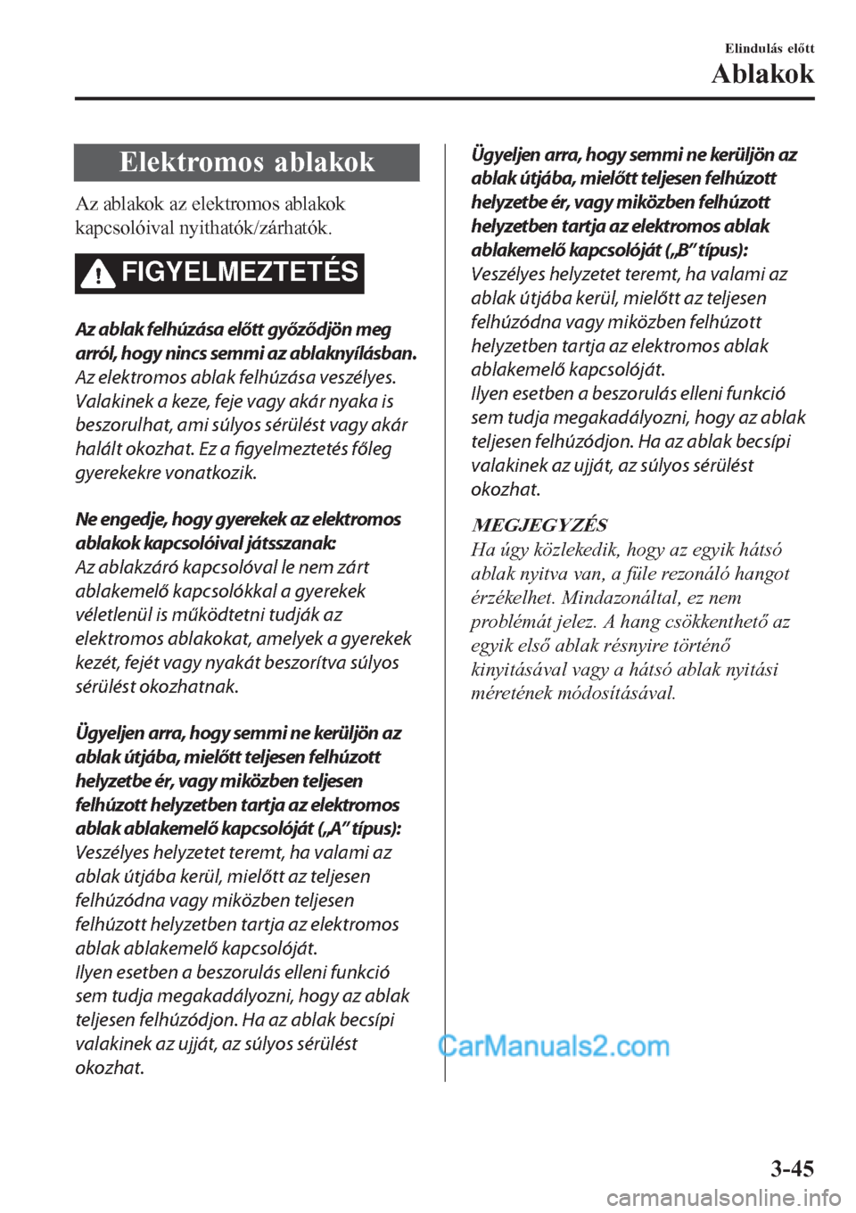 MAZDA MODEL CX-5 2017 Kezelési útmutató (in Hungarian) Elektromos ablakok
Az ablakok az elektromos ablakok
kapcsolóival nyithatók/zárhatók.
FIGYELMEZTETÉS
Az ablak felhúzása előtt győződjön meg
arról, hogy nincs semmi az ablaknyílásban.
Az e MAZDA MODEL CX-5 2017 Kezelési útmutató (in Hungarian) Elektromos ablakok
Az ablakok az elektromos ablakok
kapcsolóival nyithatók/zárhatók.
FIGYELMEZTETÉS
Az ablak felhúzása előtt győződjön meg
arról, hogy nincs semmi az ablaknyílásban.
Az e