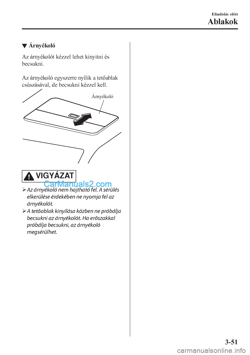MAZDA MODEL CX-5 2017  Kezelési útmutató (in Hungarian) ▼Árnyékoló
Az árnyékolót kézzel lehet kinyitni és
becsukni.
 
Az árnyékoló egyszerre nyílik a tetőablak
csúszásával, de becsukni kézzel kell.
Árnyékoló
VIGYÁZAT
�¾Az árnyékol