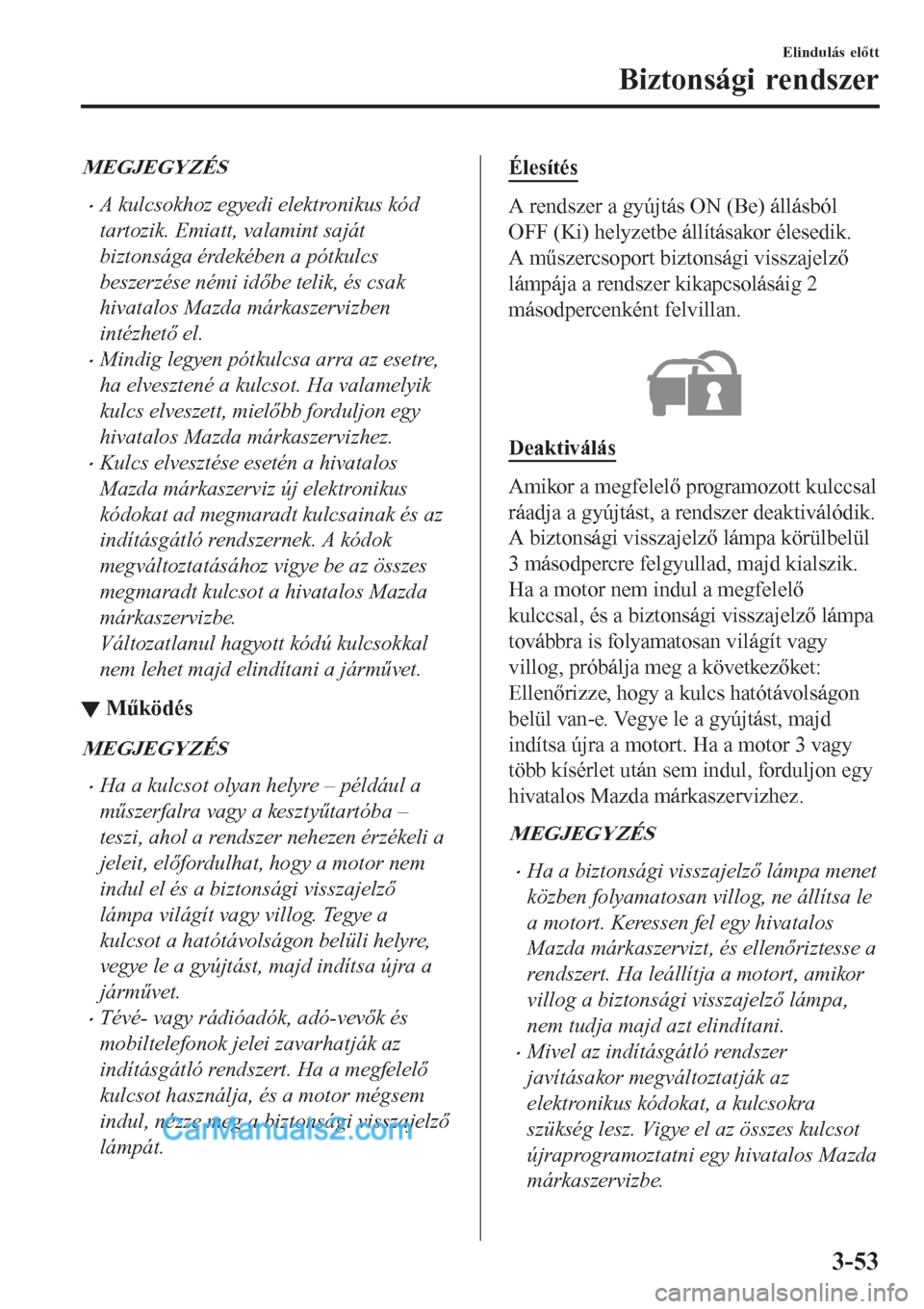MAZDA MODEL CX-5 2017 Kezelési útmutató (in Hungarian) MEGJEGYZÉS
•A kulcsokhoz egyedi elektronikus kód
tartozik. Emiatt, valamint saját
biztonsága érdekében a pótkulcs
beszerzése némi időbe telik, és csak
hivatalos Mazda márkaszervizben
int MAZDA MODEL CX-5 2017 Kezelési útmutató (in Hungarian) MEGJEGYZÉS
•A kulcsokhoz egyedi elektronikus kód
tartozik. Emiatt, valamint saját
biztonsága érdekében a pótkulcs
beszerzése némi időbe telik, és csak
hivatalos Mazda márkaszervizben
int