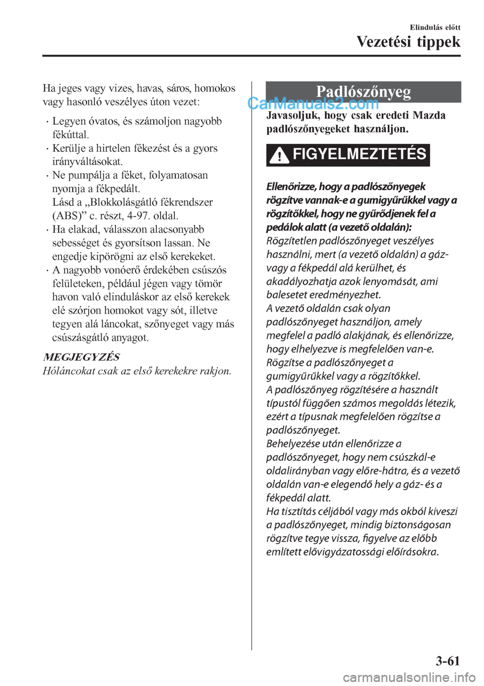 MAZDA MODEL CX-5 2017 Kezelési útmutató (in Hungarian) Ha jeges vagy vizes, havas, sáros, homokos
vagy hasonló veszélyes úton vezet:
•Legyen óvatos, és számoljon nagyobb
fékúttal.
•Kerülje a hirtelen fékezést és a gyors
irányváltásokat MAZDA MODEL CX-5 2017 Kezelési útmutató (in Hungarian) Ha jeges vagy vizes, havas, sáros, homokos
vagy hasonló veszélyes úton vezet:
•Legyen óvatos, és számoljon nagyobb
fékúttal.
•Kerülje a hirtelen fékezést és a gyors
irányváltásokat