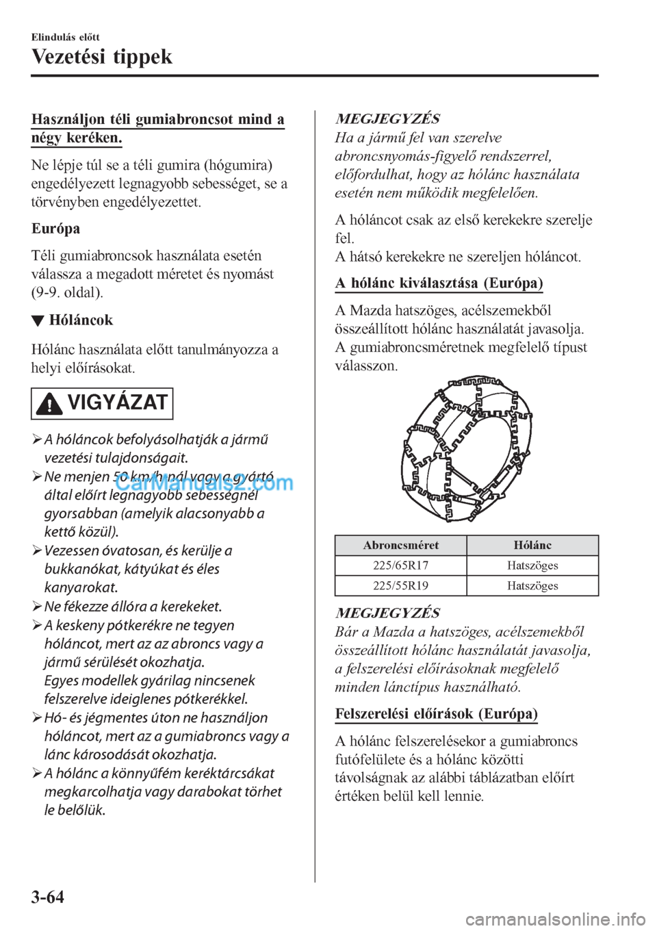 MAZDA MODEL CX-5 2017 Kezelési útmutató (in Hungarian) Használjon téli gumiabroncsot mind a
négy keréken.
Ne lépje túl se a téli gumira (hógumira)
engedélyezett legnagyobb sebességet, se a
törvényben engedélyezettet.
Európa
Téli gumiabroncs MAZDA MODEL CX-5 2017 Kezelési útmutató (in Hungarian) Használjon téli gumiabroncsot mind a
négy keréken.
Ne lépje túl se a téli gumira (hógumira)
engedélyezett legnagyobb sebességet, se a
törvényben engedélyezettet.
Európa
Téli gumiabroncs