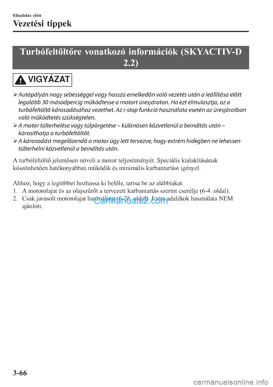 MAZDA MODEL CX-5 2017  Kezelési útmutató (in Hungarian) Turbófeltöltőre vonatkozó információk (SKYACTIV-D
2.2)
VIGYÁZAT
�¾Autópályán nagy sebességgel vagy hosszú emelkedőn való vezetés után a leállítása előtt
legalább 30 másodpercig 