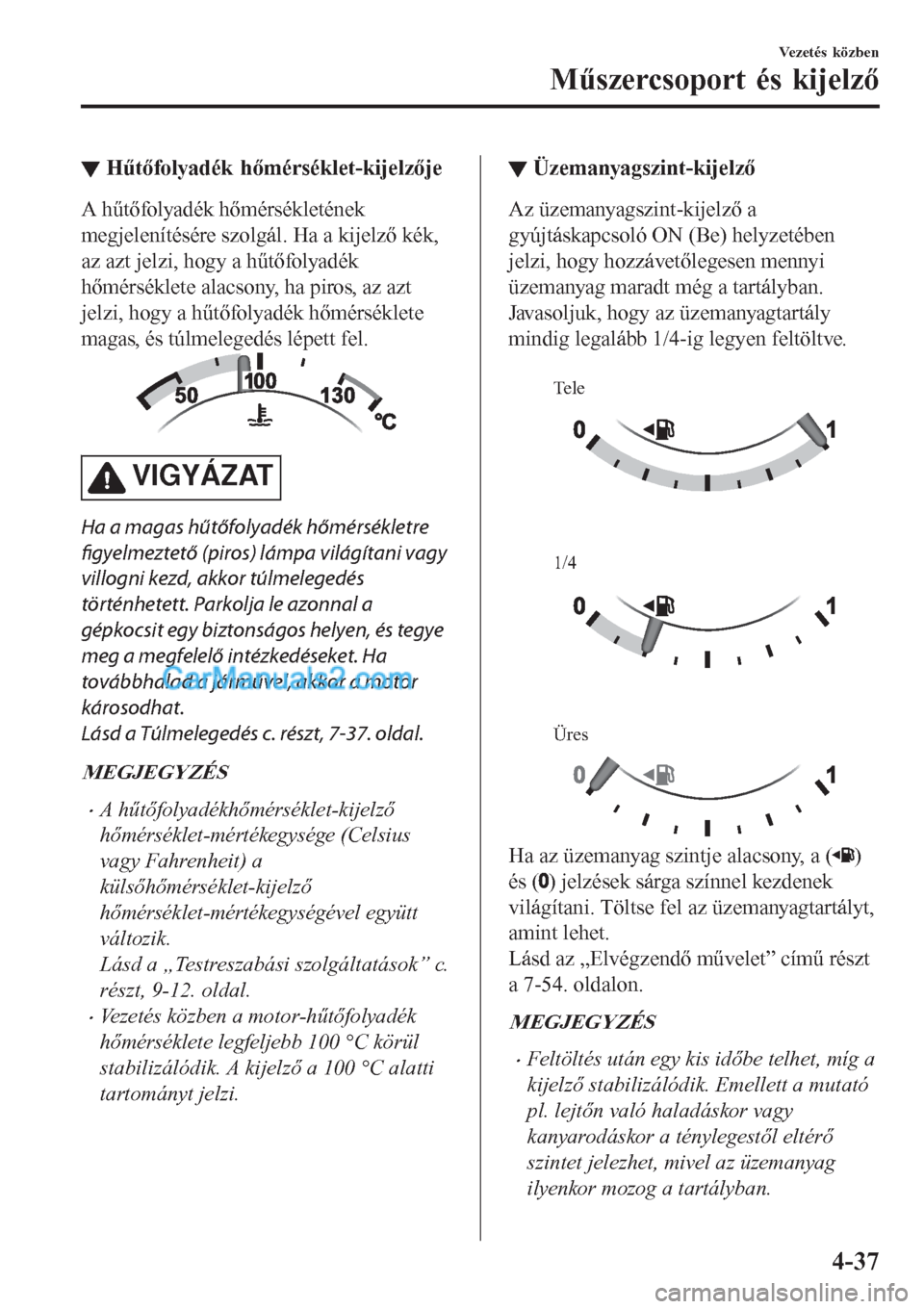 MAZDA MODEL CX-5 2017 Kezelési útmutató (in Hungarian) ▼Hűtőfolyadék hőmérséklet-kijelzője
A hűtőfolyadék hőmérsékletének
megjelenítésére szolgál. Ha a kijelző kék,
az azt jelzi, hogy a hűtőfolyadék
hőmérséklete alacsony, ha pi MAZDA MODEL CX-5 2017 Kezelési útmutató (in Hungarian) ▼Hűtőfolyadék hőmérséklet-kijelzője
A hűtőfolyadék hőmérsékletének
megjelenítésére szolgál. Ha a kijelző kék,
az azt jelzi, hogy a hűtőfolyadék
hőmérséklete alacsony, ha pi