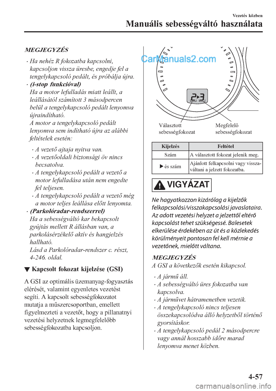 MAZDA MODEL CX-5 2017  Kezelési útmutató (in Hungarian) MEGJEGYZÉS
•Ha nehéz R fokozatba kapcsolni,
kapcsoljon vissza üresbe, engedje fel a
tengelykapcsoló pedált, és próbálja újra.
•(i-stop funkcióval)
Ha a motor lefulladás miatt leállt, a MAZDA MODEL CX-5 2017  Kezelési útmutató (in Hungarian) MEGJEGYZÉS
•Ha nehéz R fokozatba kapcsolni,
kapcsoljon vissza üresbe, engedje fel a
tengelykapcsoló pedált, és próbálja újra.
•(i-stop funkcióval)
Ha a motor lefulladás miatt leállt, a