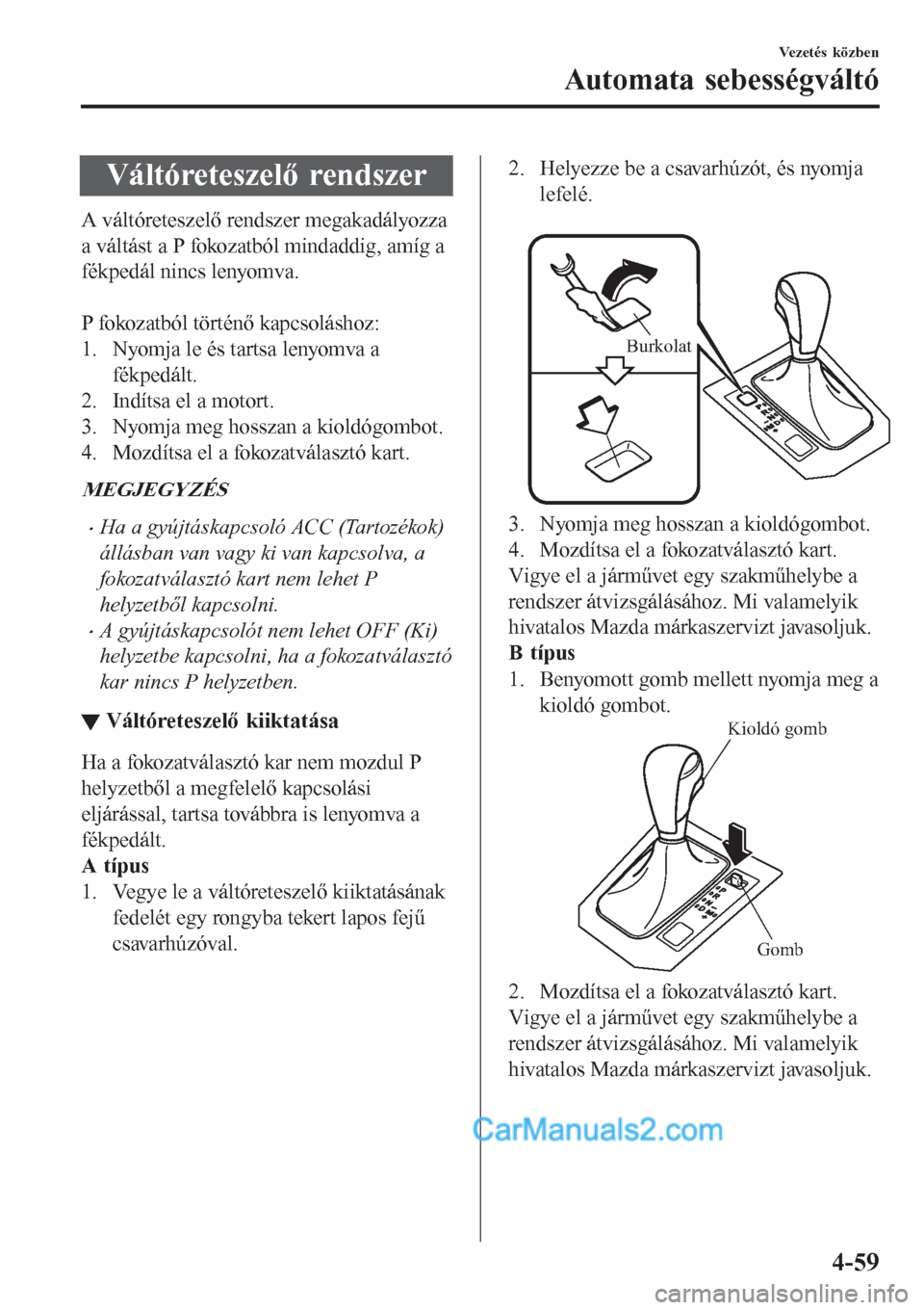 MAZDA MODEL CX-5 2017  Kezelési útmutató (in Hungarian) Váltóreteszelő rendszer
A váltóreteszelő rendszer megakadályozza
a váltást a P fokozatból mindaddig, amíg a
fékpedál nincs lenyomva.
 
P fokozatból történő kapcsoláshoz:
1. Nyomja le MAZDA MODEL CX-5 2017  Kezelési útmutató (in Hungarian) Váltóreteszelő rendszer
A váltóreteszelő rendszer megakadályozza
a váltást a P fokozatból mindaddig, amíg a
fékpedál nincs lenyomva.
 
P fokozatból történő kapcsoláshoz:
1. Nyomja le