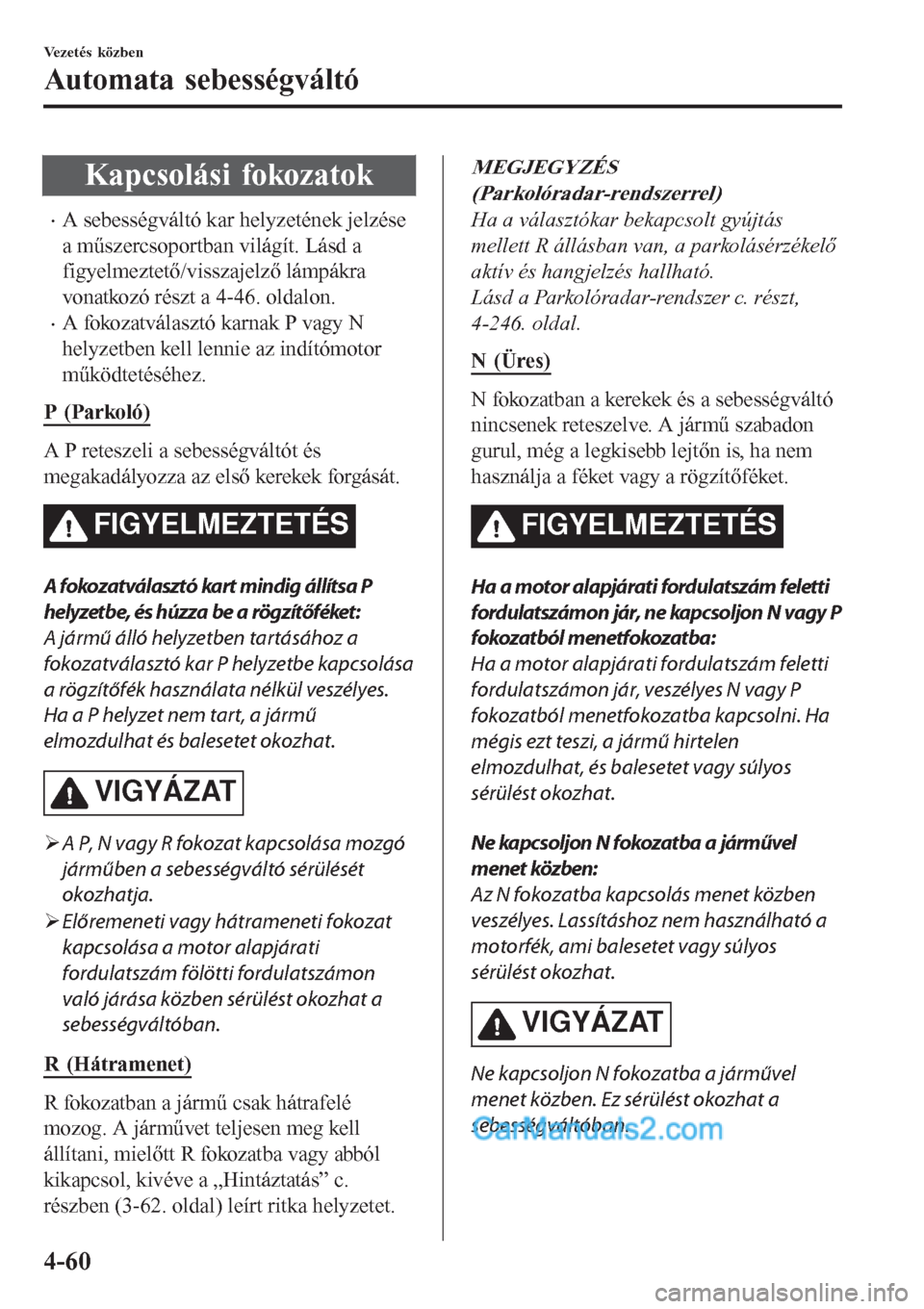 MAZDA MODEL CX-5 2017  Kezelési útmutató (in Hungarian) Kapcsolási fokozatok
•A sebességváltó kar helyzetének jelzése
a műszercsoportban világít. Lásd a
figyelmeztető/visszajelző lámpákra
vonatkozó részt a 4-46. oldalon.
•A fokozatvála MAZDA MODEL CX-5 2017  Kezelési útmutató (in Hungarian) Kapcsolási fokozatok
•A sebességváltó kar helyzetének jelzése
a műszercsoportban világít. Lásd a
figyelmeztető/visszajelző lámpákra
vonatkozó részt a 4-46. oldalon.
•A fokozatvála