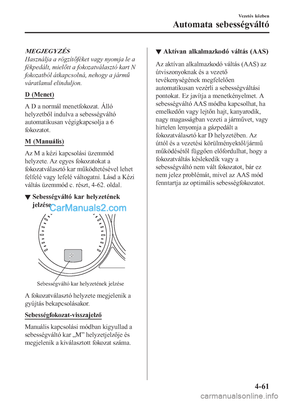 MAZDA MODEL CX-5 2017  Kezelési útmutató (in Hungarian) MEGJEGYZÉS
Használja a rögzítőféket vagy nyomja le a
fékpedált, mielőtt a fokozatválasztó kart N
fokozatból átkapcsolná, nehogy a jármű
váratlanul elinduljon.
D (Menet)
A D a normál  MAZDA MODEL CX-5 2017  Kezelési útmutató (in Hungarian) MEGJEGYZÉS
Használja a rögzítőféket vagy nyomja le a
fékpedált, mielőtt a fokozatválasztó kart N
fokozatból átkapcsolná, nehogy a jármű
váratlanul elinduljon.
D (Menet)
A D a normál