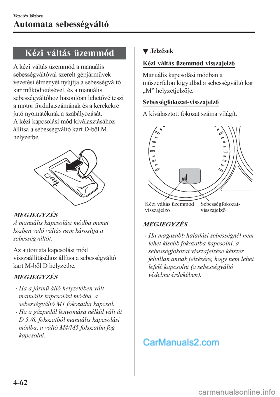 MAZDA MODEL CX-5 2017  Kezelési útmutató (in Hungarian) Kézi váltás üzemmód
A kézi váltás üzemmód a manuális
sebességváltóval szerelt gépjárművek
vezetési élményét nyújtja a sebességváltó
kar működtetésével, és a manuális
seb MAZDA MODEL CX-5 2017  Kezelési útmutató (in Hungarian) Kézi váltás üzemmód
A kézi váltás üzemmód a manuális
sebességváltóval szerelt gépjárművek
vezetési élményét nyújtja a sebességváltó
kar működtetésével, és a manuális
seb