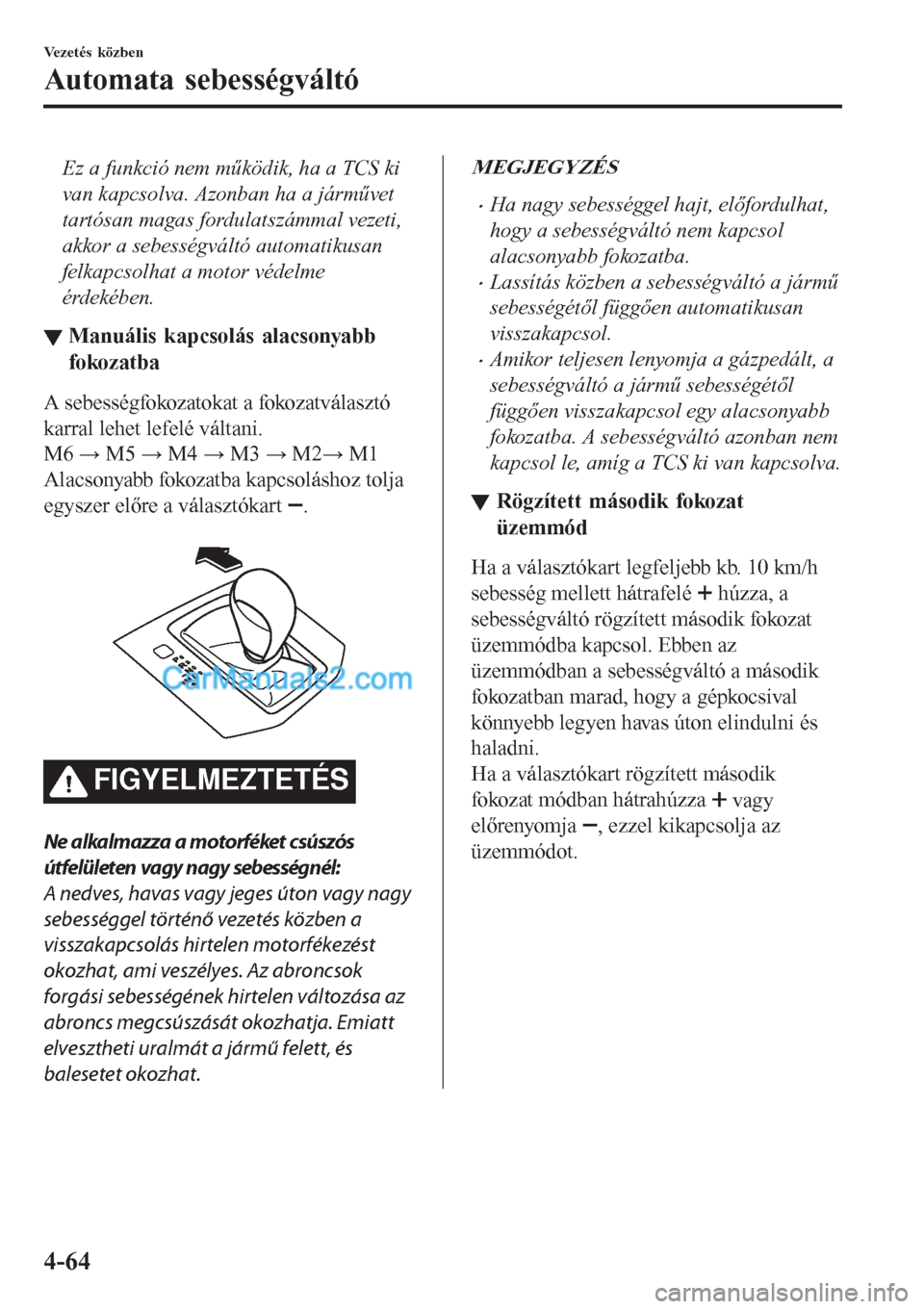 MAZDA MODEL CX-5 2017  Kezelési útmutató (in Hungarian) Ez a funkció nem működik, ha a TCS ki
van kapcsolva. Azonban ha a járművet
tartósan magas fordulatszámmal vezeti,
akkor a sebességváltó automatikusan
felkapcsolhat a motor védelme
érdekéb MAZDA MODEL CX-5 2017  Kezelési útmutató (in Hungarian) Ez a funkció nem működik, ha a TCS ki
van kapcsolva. Azonban ha a járművet
tartósan magas fordulatszámmal vezeti,
akkor a sebességváltó automatikusan
felkapcsolhat a motor védelme
érdekéb
