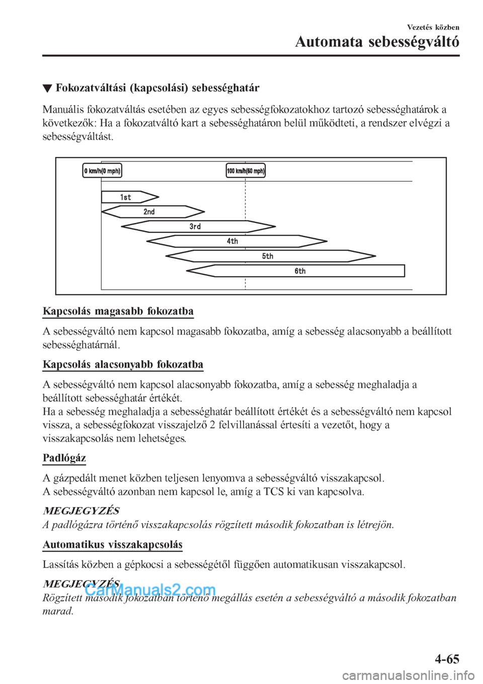MAZDA MODEL CX-5 2017  Kezelési útmutató (in Hungarian) ▼Fokozatváltási (kapcsolási) sebességhatár
Manuális fokozatváltás esetében az egyes sebességfokozatokhoz tartozó sebességhatárok a
következők: Ha a fokozatváltó kart a sebességhat MAZDA MODEL CX-5 2017  Kezelési útmutató (in Hungarian) ▼Fokozatváltási (kapcsolási) sebességhatár
Manuális fokozatváltás esetében az egyes sebességfokozatokhoz tartozó sebességhatárok a
következők: Ha a fokozatváltó kart a sebességhat