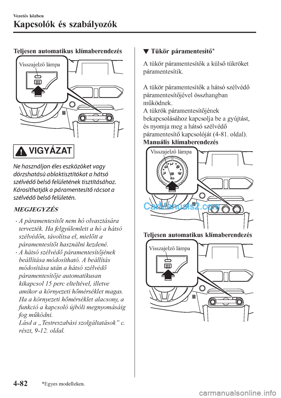 MAZDA MODEL CX-5 2017 Kezelési útmutató (in Hungarian) Teljesen automatikus klímaberendezés
Visszajelző lámpa
VIGYÁZAT
Ne használjon éles eszközöket vagy
dörzshatású ablaktisztítókat a hátsó
szélvédő belső felületének tisztításáho MAZDA MODEL CX-5 2017 Kezelési útmutató (in Hungarian) Teljesen automatikus klímaberendezés
Visszajelző lámpa
VIGYÁZAT
Ne használjon éles eszközöket vagy
dörzshatású ablaktisztítókat a hátsó
szélvédő belső felületének tisztításáho