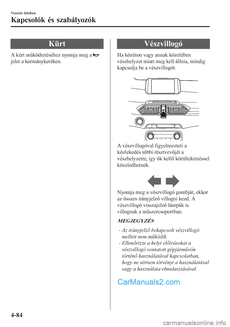 MAZDA MODEL CX-5 2017 Kezelési útmutató (in Hungarian) Kürt
A kürt működtetéséhez nyomja meg a
jelet a kormánykeréken.
Vészvillogó
Ha közúton vagy annak közelében
vészhelyzet miatt meg kell állnia, mindig
kapcsolja be a vészvillogót.
MAZDA MODEL CX-5 2017 Kezelési útmutató (in Hungarian) Kürt
A kürt működtetéséhez nyomja meg a
jelet a kormánykeréken.
Vészvillogó
Ha közúton vagy annak közelében
vészhelyzet miatt meg kell állnia, mindig
kapcsolja be a vészvillogót.