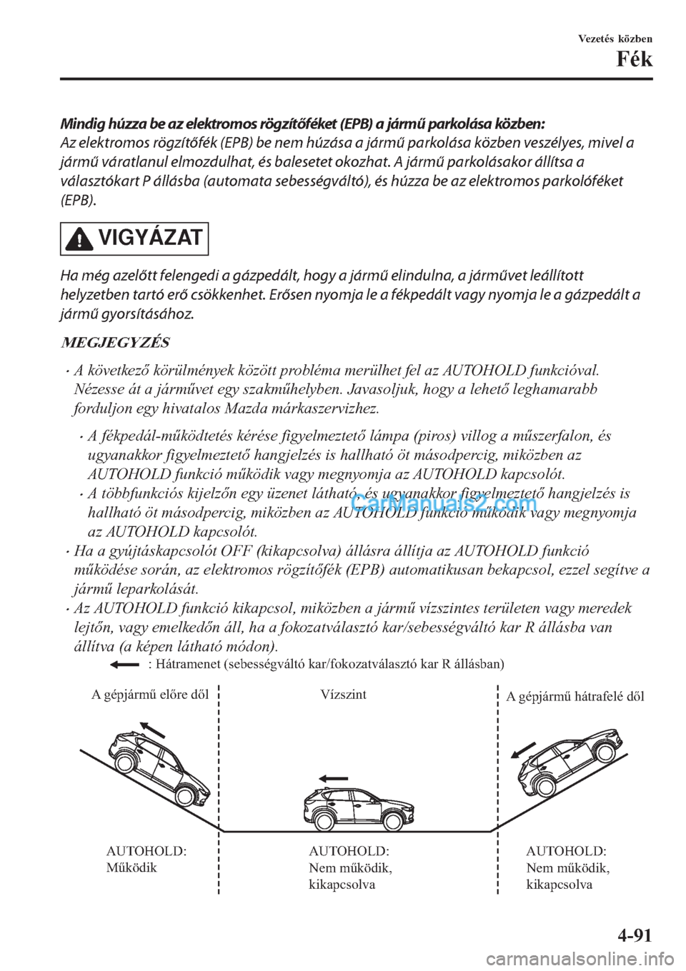 MAZDA MODEL CX-5 2017  Kezelési útmutató (in Hungarian) Mindig húzza be az elektromos rögzítőféket (EPB) a jármű parkolása közben:
Az elektromos rögzítőfék (EPB) be nem húzása a jármű parkolása közben veszélyes, mivel a
jármű váratla