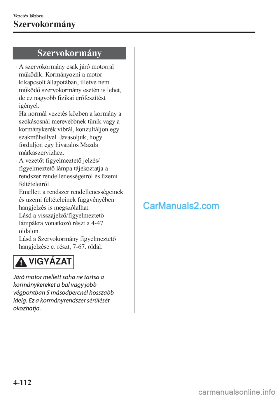 MAZDA MODEL CX-5 2017  Kezelési útmutató (in Hungarian) Szervokormány
•A szervokormány csak járó motorral
működik. Kormányozni a motor
kikapcsolt állapotában, illetve nem
működő szervokormány esetén is lehet,
de ez nagyobb fizikai erőfesz