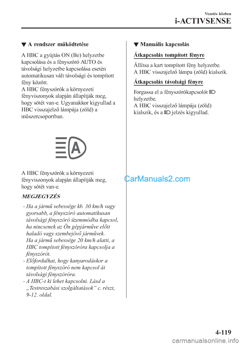MAZDA MODEL CX-5 2017 Kezelési útmutató (in Hungarian) ▼A rendszer működtetése
A HBC a gyújtás ON (Be) helyzetbe
kapcsolása és a fényszóró AUTO és
távolsági helyzetbe kapcsolása esetén
automatikusan vált távolsági és tompított
fény MAZDA MODEL CX-5 2017 Kezelési útmutató (in Hungarian) ▼A rendszer működtetése
A HBC a gyújtás ON (Be) helyzetbe
kapcsolása és a fényszóró AUTO és
távolsági helyzetbe kapcsolása esetén
automatikusan vált távolsági és tompított
fény