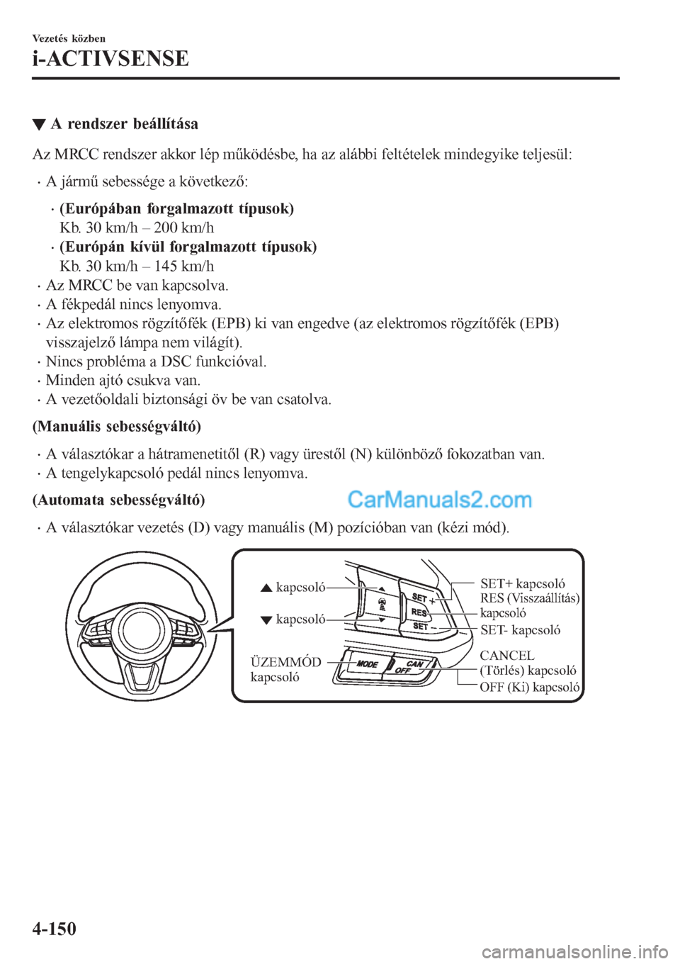 MAZDA MODEL CX-5 2017  Kezelési útmutató (in Hungarian) ▼A rendszer beállítása
Az MRCC rendszer akkor lép működésbe, ha az alábbi feltételek mindegyike teljesül:
•A jármű sebessége a következő:
•(Európában forgalmazott típusok)
Kb. 