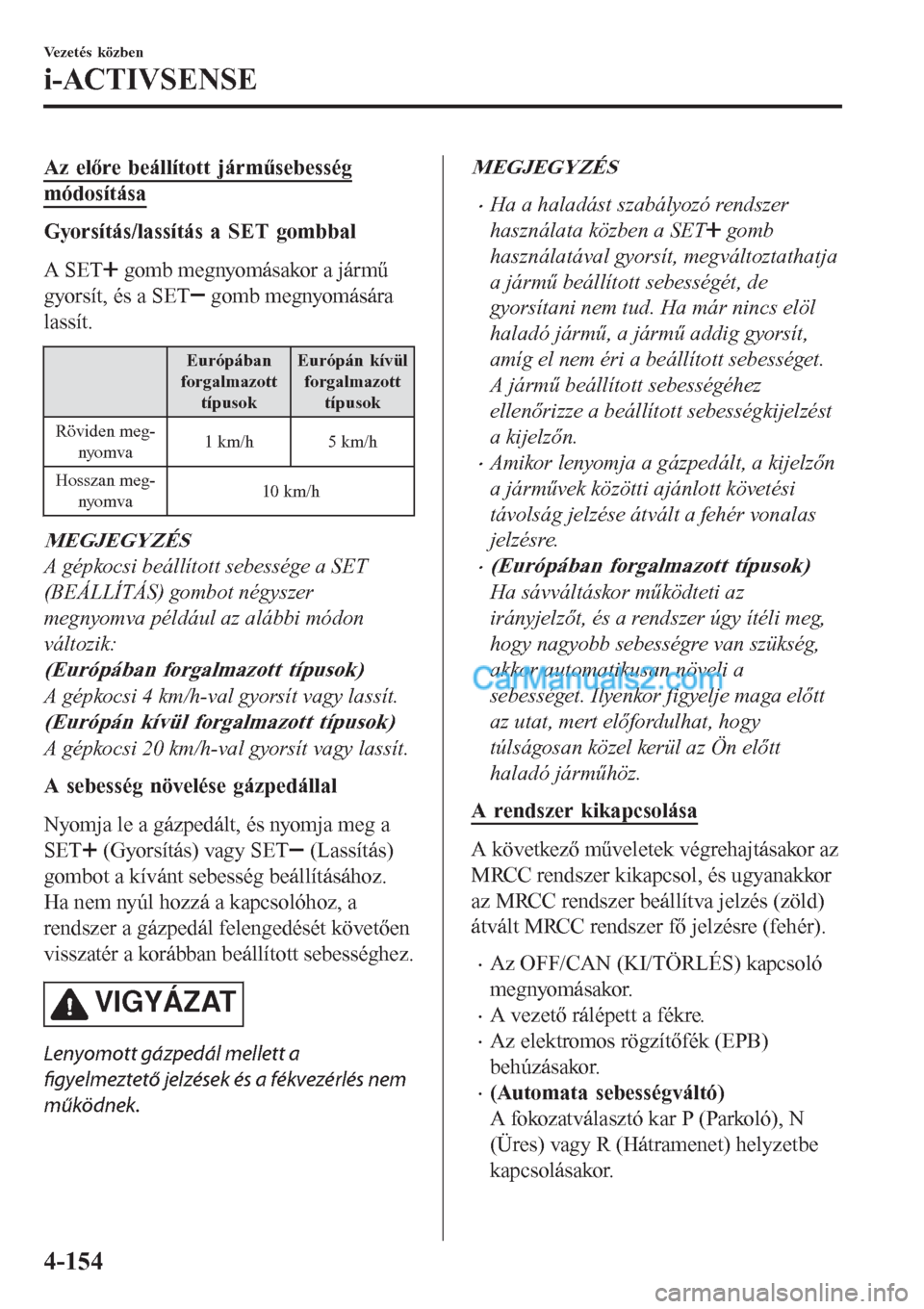 MAZDA MODEL CX-5 2017  Kezelési útmutató (in Hungarian) Az előre beállított járműsebesség
módosítása
Gyorsítás/lassítás a SET gombbal
A SET
 gomb megnyomásakor a jármű
gyorsít, és a SET
 gomb megnyomására
lassít.
Európában
forgalmazo