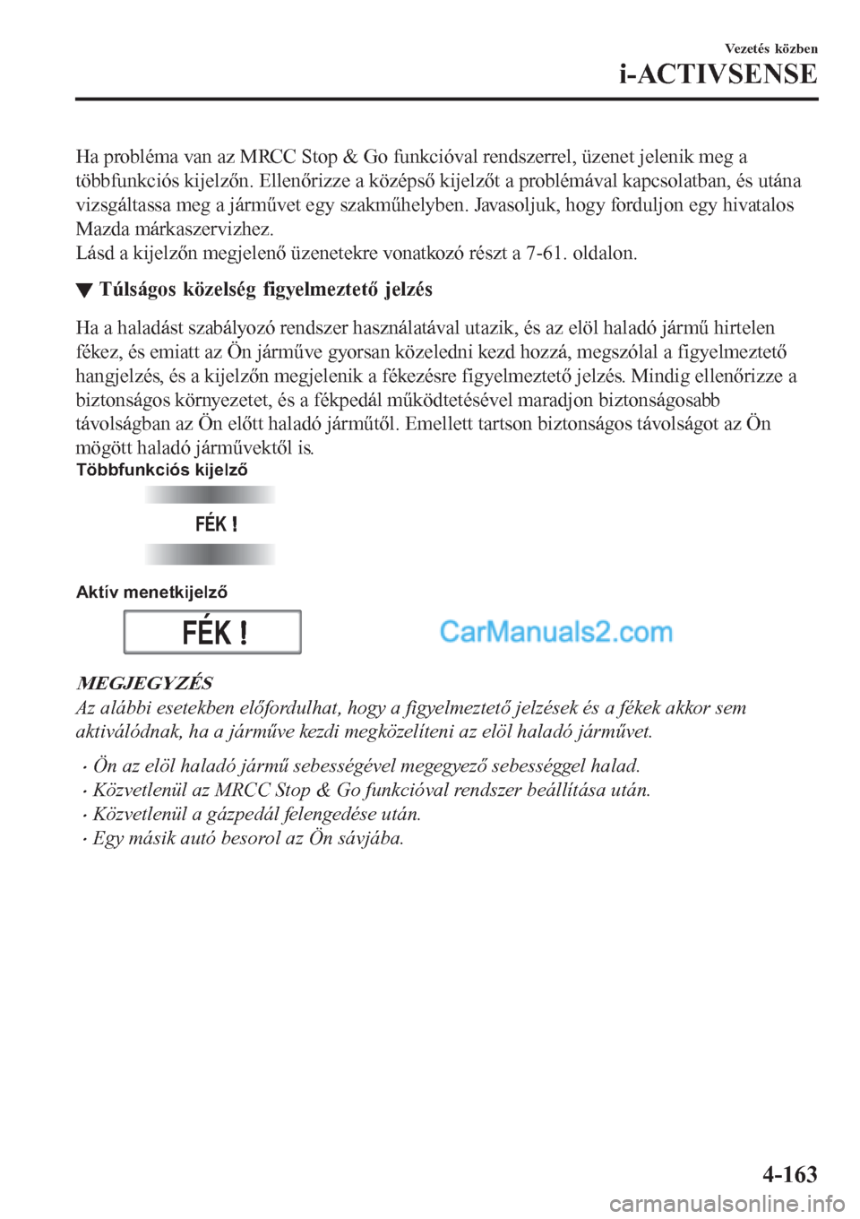 MAZDA MODEL CX-5 2017  Kezelési útmutató (in Hungarian) Ha probléma van az MRCC Stop & Go funkcióval rendszerrel, üzenet jelenik meg a
többfunkciós kijelzőn. Ellenőrizze a középső kijelzőt a problémával kapcsolatban, és utána
vizsgáltassa m