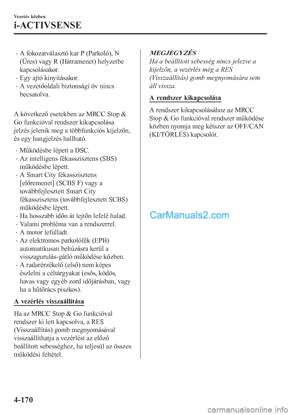 MAZDA MODEL CX-5 2017 Kezelési útmutató (in Hungarian) •A fokozatválasztó kar P (Parkoló), N
(Üres) vagy R (Hátramenet) helyzetbe
kapcsolásakor.
•Egy ajtó kinyitásakor.
•A vezetőoldali biztonsági öv nincs
becsatolva.
A következő esete MAZDA MODEL CX-5 2017 Kezelési útmutató (in Hungarian) •A fokozatválasztó kar P (Parkoló), N
(Üres) vagy R (Hátramenet) helyzetbe
kapcsolásakor.
•Egy ajtó kinyitásakor.
•A vezetőoldali biztonsági öv nincs
becsatolva.
A következő esete