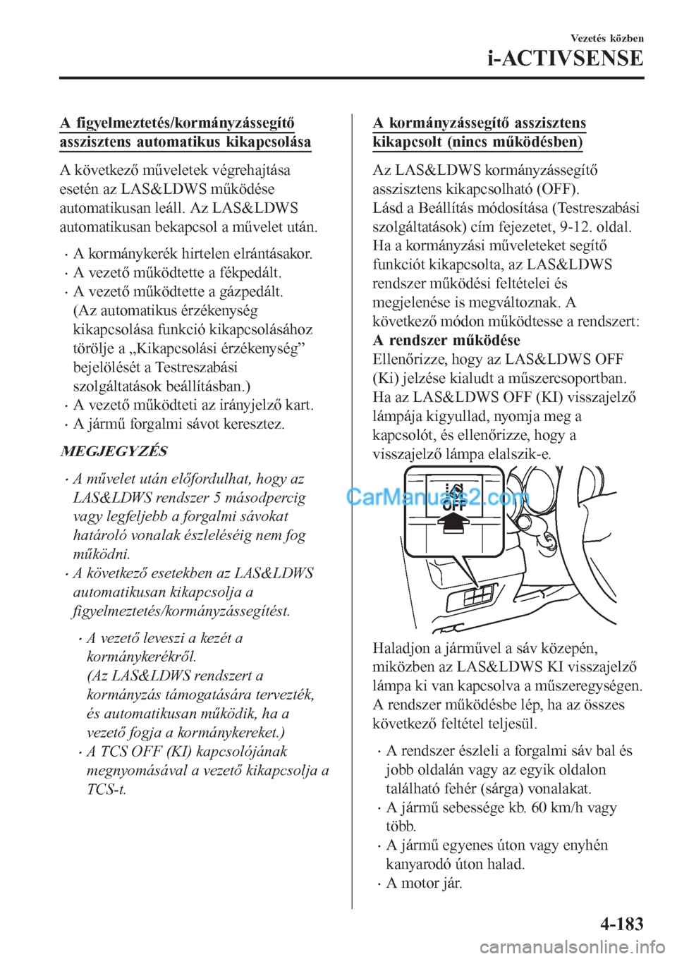 MAZDA MODEL CX-5 2017  Kezelési útmutató (in Hungarian) A figyelmeztetés/kormányzássegítő
asszisztens automatikus kikapcsolása
A következő műveletek végrehajtása
esetén az LAS&LDWS működése
automatikusan leáll. Az LAS&LDWS
automatikusan bek