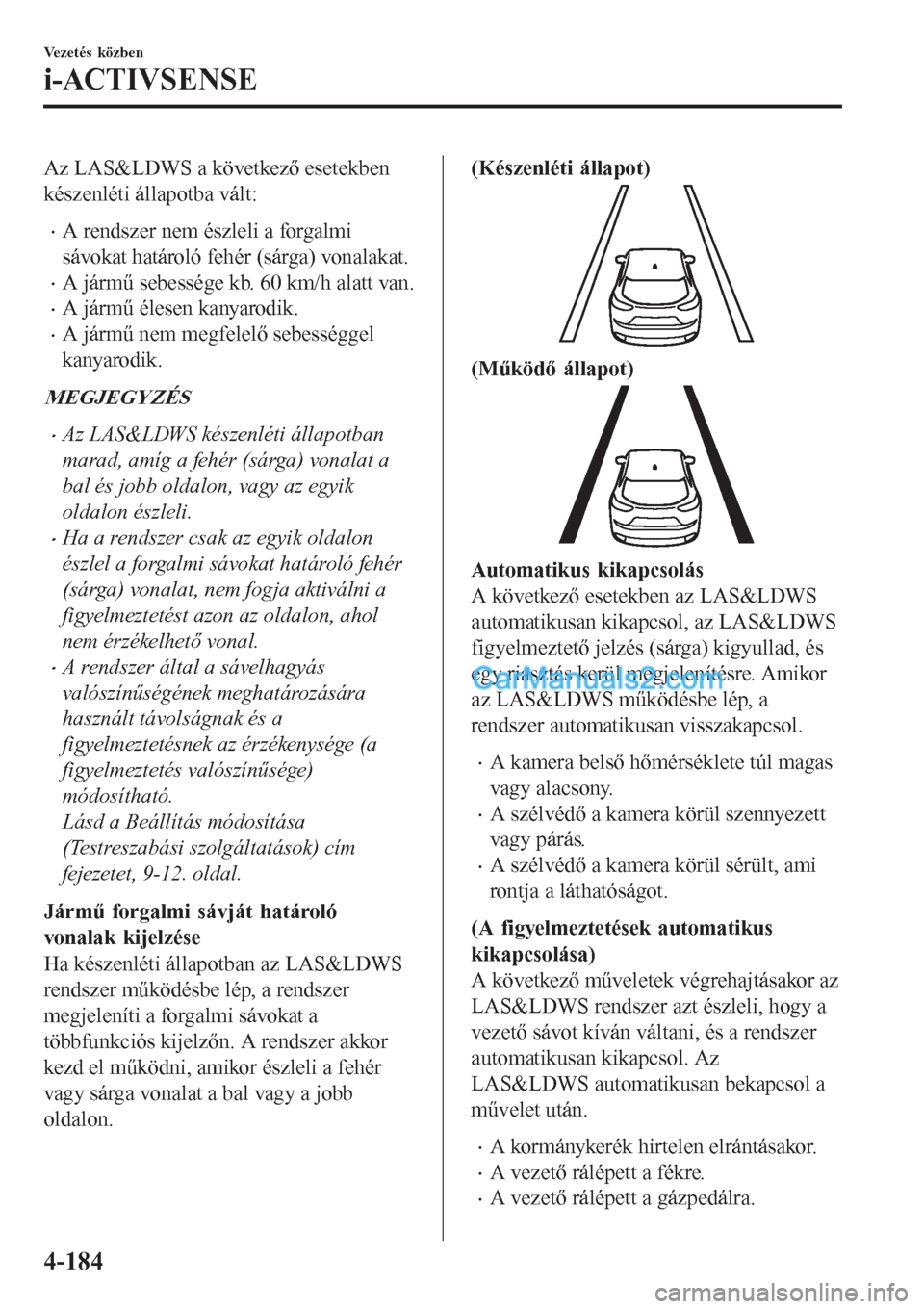 MAZDA MODEL CX-5 2017  Kezelési útmutató (in Hungarian) Az LAS&LDWS a következő esetekben
készenléti állapotba vált:
•A rendszer nem észleli a forgalmi
sávokat határoló fehér (sárga) vonalakat.
•A jármű sebessége kb. 60 km/h alatt van.
