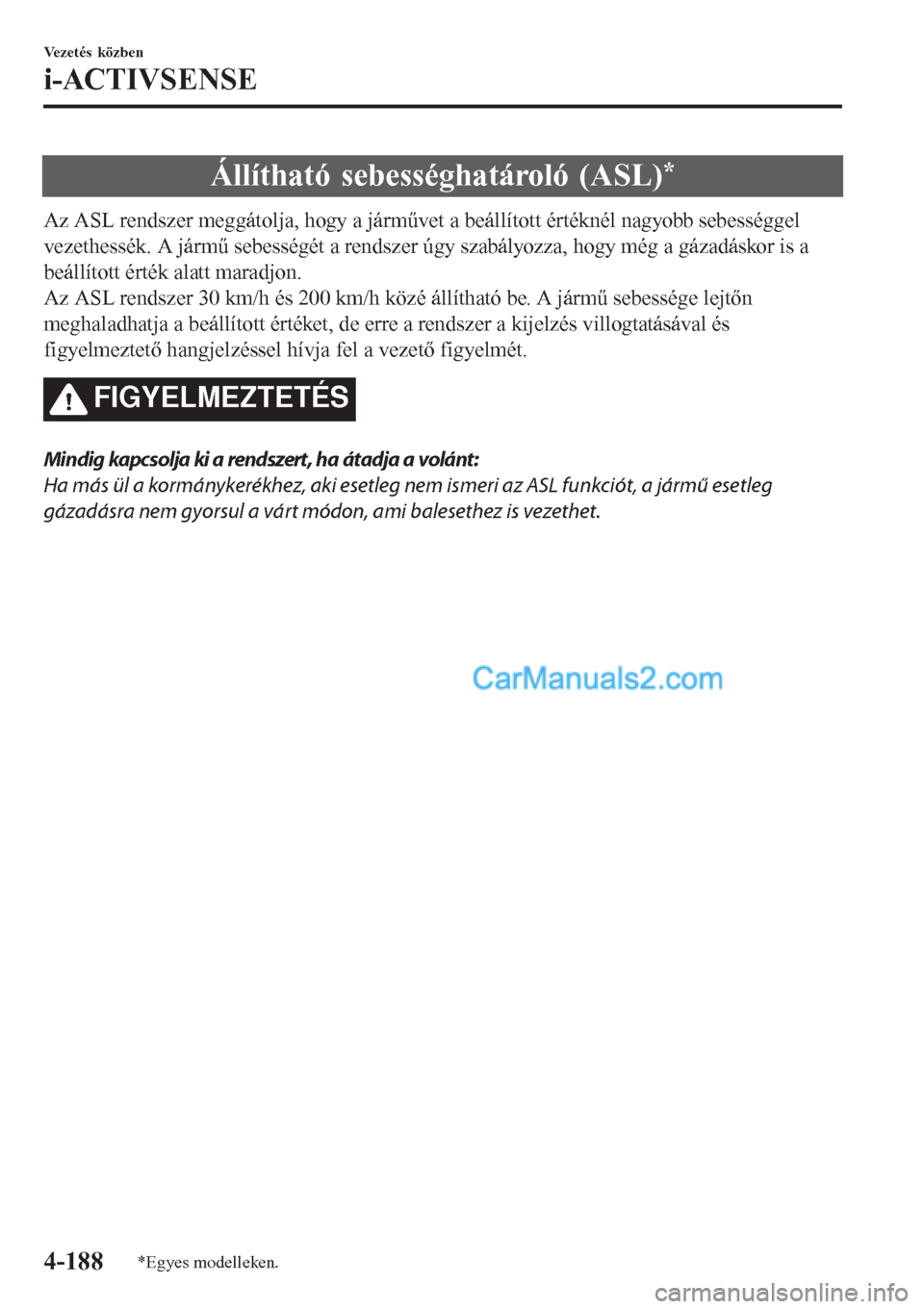 MAZDA MODEL CX-5 2017 Kezelési útmutató (in Hungarian) Állítható sebességhatároló (ASL)*
Az ASL rendszer meggátolja, hogy a járművet a beállított értéknél nagyobb sebességgel
vezethessék. A jármű sebességét a rendszer úgy szabályozza MAZDA MODEL CX-5 2017 Kezelési útmutató (in Hungarian) Állítható sebességhatároló (ASL)*
Az ASL rendszer meggátolja, hogy a járművet a beállított értéknél nagyobb sebességgel
vezethessék. A jármű sebességét a rendszer úgy szabályozza