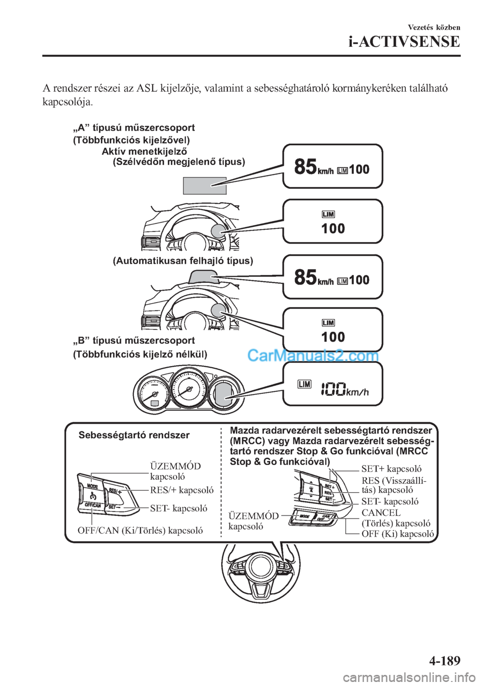 MAZDA MODEL CX-5 2017 Kezelési útmutató (in Hungarian) A rendszer részei az ASL kijelzője, valamint a sebességhatároló kormánykeréken található
kapcsolója.
Sebességtartó rendszer
ÜZEMMÓD
kapcsoló
RES/+ kapcsoló
SET- kapcsoló
OFF/CAN ( MAZDA MODEL CX-5 2017 Kezelési útmutató (in Hungarian) A rendszer részei az ASL kijelzője, valamint a sebességhatároló kormánykeréken található
kapcsolója.
Sebességtartó rendszer
ÜZEMMÓD
kapcsoló
RES/+ kapcsoló
SET- kapcsoló
OFF/CAN (