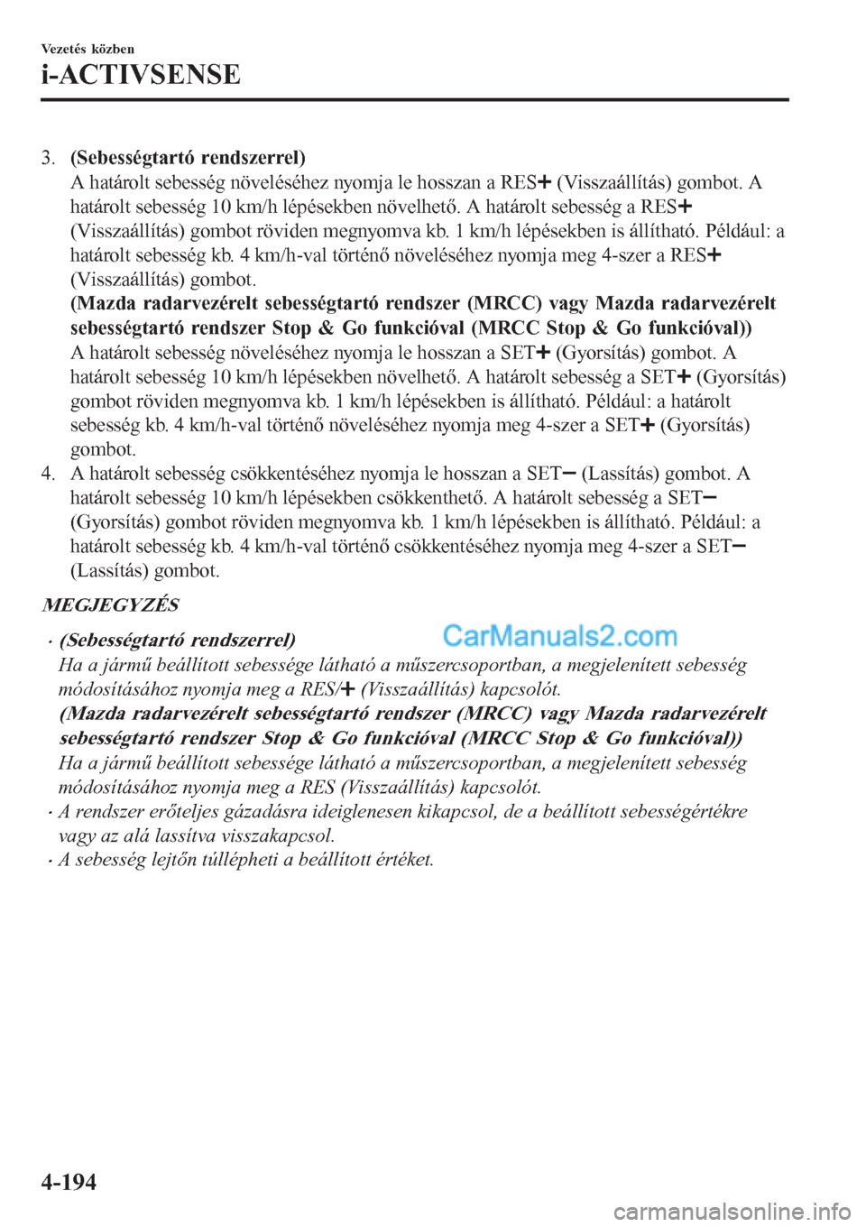 MAZDA MODEL CX-5 2017 Kezelési útmutató (in Hungarian) 3.(Sebességtartó rendszerrel)
A határolt sebesség növeléséhez nyomja le hosszan a RES
(Visszaállítás) gombot. A
határolt sebesség 10 km/h lépésekben növelhető. A határolt sebesség a MAZDA MODEL CX-5 2017 Kezelési útmutató (in Hungarian) 3.(Sebességtartó rendszerrel)
A határolt sebesség növeléséhez nyomja le hosszan a RES
(Visszaállítás) gombot. A
határolt sebesség 10 km/h lépésekben növelhető. A határolt sebesség a