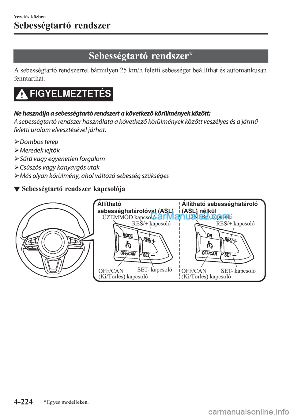 MAZDA MODEL CX-5 2017  Kezelési útmutató (in Hungarian) Sebességtartó rendszer*
A sebességtartó rendszerrel bármilyen 25 km/h feletti sebességet beállíthat és automatikusan
fenntarthat.
FIGYELMEZTETÉS
Ne használja a sebességtartó rendszert a k