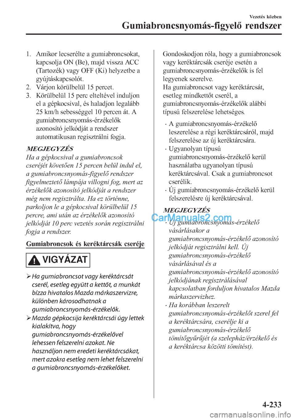 MAZDA MODEL CX-5 2017  Kezelési útmutató (in Hungarian) 1. Amikor lecserélte a gumiabroncsokat,
kapcsolja ON (Be), majd vissza ACC
(Tartozék) vagy OFF (Ki) helyzetbe a
gyújtáskapcsolót.
2. Várjon körülbelül 15 percet.
3. Körülbelül 15 perc elte