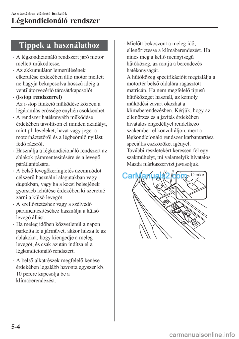 MAZDA MODEL CX-5 2017  Kezelési útmutató (in Hungarian) Tippek a használathoz
•A légkondicionáló rendszert járó motor
mellett működtesse.
•Az akkumulátor lemerülésének
elkerülése érdekében álló motor mellett
ne hagyja bekapcsolva hoss