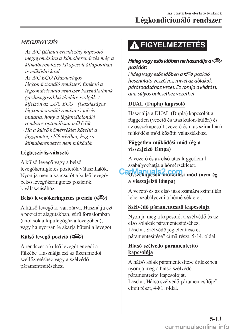 MAZDA MODEL CX-5 2017 Kezelési útmutató (in Hungarian) MEGJEGYZÉS
•Az A/C (Klímaberendezés) kapcsoló
megnyomására a klímaberendezés még a
klímaberendezés kikapcsolt állapotában
is működni kezd.
•Az A/C ECO (Gazdaságos
légkondicionál MAZDA MODEL CX-5 2017 Kezelési útmutató (in Hungarian) MEGJEGYZÉS
•Az A/C (Klímaberendezés) kapcsoló
megnyomására a klímaberendezés még a
klímaberendezés kikapcsolt állapotában
is működni kezd.
•Az A/C ECO (Gazdaságos
légkondicionál