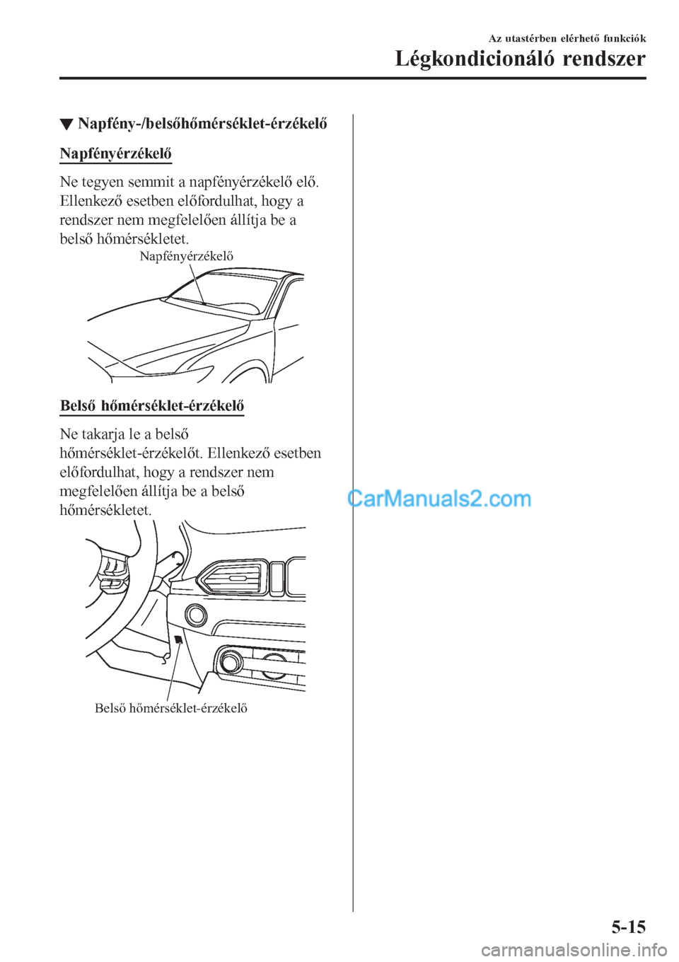 MAZDA MODEL CX-5 2017 Kezelési útmutató (in Hungarian) ▼Napfény-/belsőhőmérséklet-érzékelő
Napfényérzékelő
Ne tegyen semmit a napfényérzékelő elő.
Ellenkező esetben előfordulhat, hogy a
rendszer nem megfelelően állítja be a
belső MAZDA MODEL CX-5 2017 Kezelési útmutató (in Hungarian) ▼Napfény-/belsőhőmérséklet-érzékelő
Napfényérzékelő
Ne tegyen semmit a napfényérzékelő elő.
Ellenkező esetben előfordulhat, hogy a
rendszer nem megfelelően állítja be a
belső
