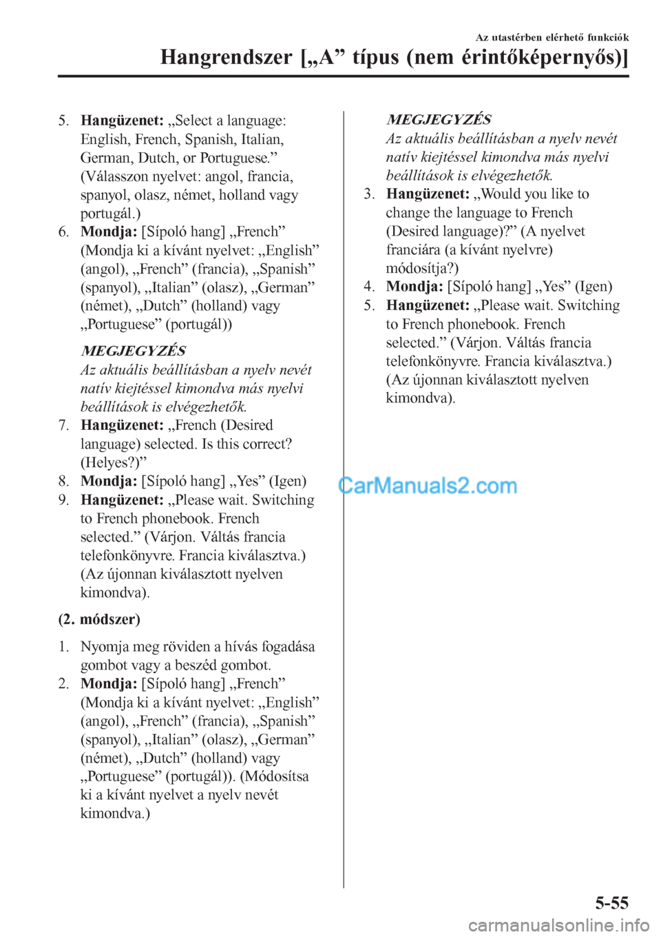 MAZDA MODEL CX-5 2017 Kezelési útmutató (in Hungarian) 5.Hangüzenet: „Select a language:
English, French, Spanish, Italian,
German, Dutch, or Portuguese.”
(Válasszon nyelvet: angol, francia,
spanyol, olasz, német, holland vagy
portugál.)
6.Mondja: MAZDA MODEL CX-5 2017 Kezelési útmutató (in Hungarian) 5.Hangüzenet: „Select a language:
English, French, Spanish, Italian,
German, Dutch, or Portuguese.”
(Válasszon nyelvet: angol, francia,
spanyol, olasz, német, holland vagy
portugál.)
6.Mondja: