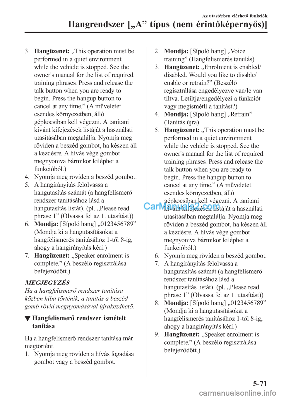 MAZDA MODEL CX-5 2017 Kezelési útmutató (in Hungarian) 3.Hangüzenet: „This operation must be
performed in a quiet environment
while the vehicle is stopped. See the
owners manual for the list of required
training phrases. Press and release the
talk but MAZDA MODEL CX-5 2017 Kezelési útmutató (in Hungarian) 3.Hangüzenet: „This operation must be
performed in a quiet environment
while the vehicle is stopped. See the
owners manual for the list of required
training phrases. Press and release the
talk but